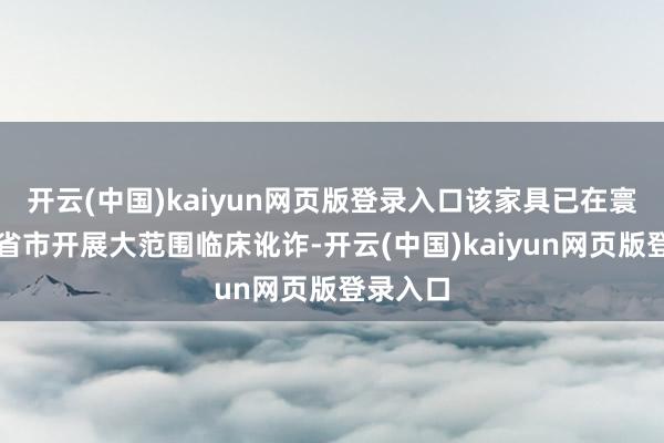 开云(中国)kaiyun网页版登录入口该家具已在寰宇多个省市开展大范围临床讹诈-开云(中国)kaiyun网页版登录入口