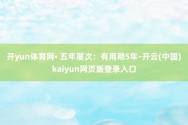 开yun体育网• 五年屡次：有用期5年-开云(中国)kaiyun网页版登录入口