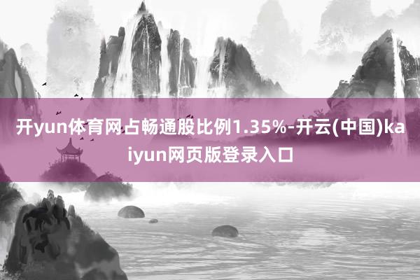 开yun体育网占畅通股比例1.35%-开云(中国)kaiyun网页版登录入口