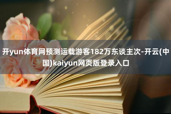 开yun体育网预测运载游客182万东谈主次-开云(中国)kaiyun网页版登录入口