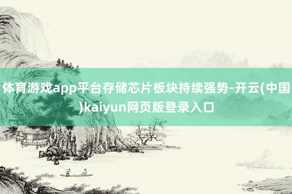 体育游戏app平台存储芯片板块持续强势-开云(中国)kaiyun网页版登录入口