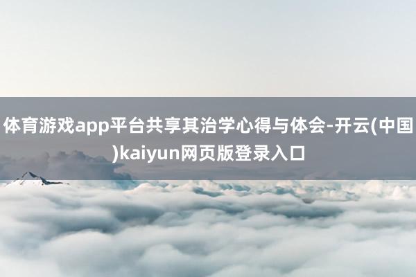 体育游戏app平台共享其治学心得与体会-开云(中国)kaiyun网页版登录入口