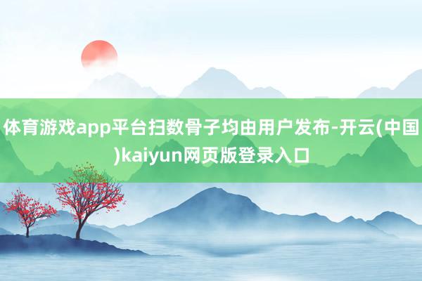 体育游戏app平台扫数骨子均由用户发布-开云(中国)kaiyun网页版登录入口