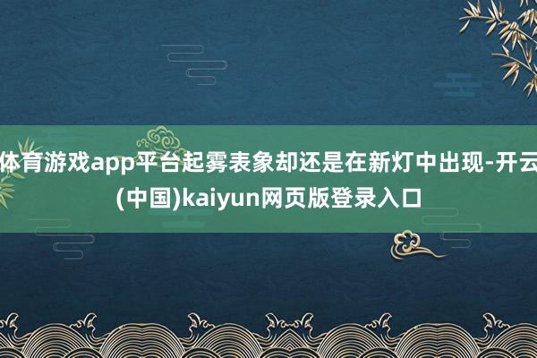体育游戏app平台起雾表象却还是在新灯中出现-开云(中国)kaiyun网页版登录入口