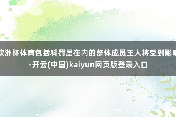 欧洲杯体育包括科罚层在内的整体成员王人将受到影响-开云(中国)kaiyun网页版登录入口