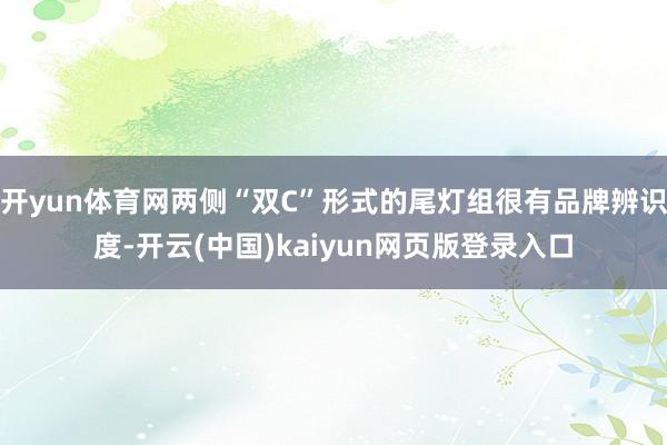 开yun体育网两侧“双C”形式的尾灯组很有品牌辨识度-开云(中国)kaiyun网页版登录入口