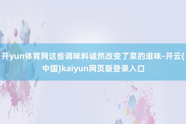 开yun体育网这些调味料诚然改变了菜的滋味-开云(中国)kaiyun网页版登录入口