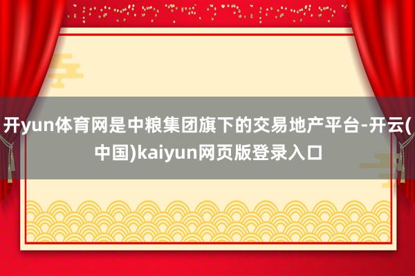 开yun体育网是中粮集团旗下的交易地产平台-开云(中国)kaiyun网页版登录入口