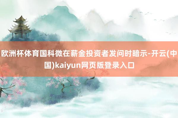 欧洲杯体育国科微在薪金投资者发问时暗示-开云(中国)kaiyun网页版登录入口