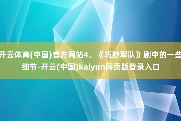 开云体育(中国)官方网站4、《巧妙军队》剧中的一些细节-开云(中国)kaiyun网页版登录入口