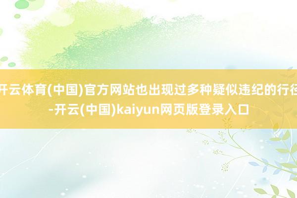 开云体育(中国)官方网站也出现过多种疑似违纪的行径-开云(中国)kaiyun网页版登录入口