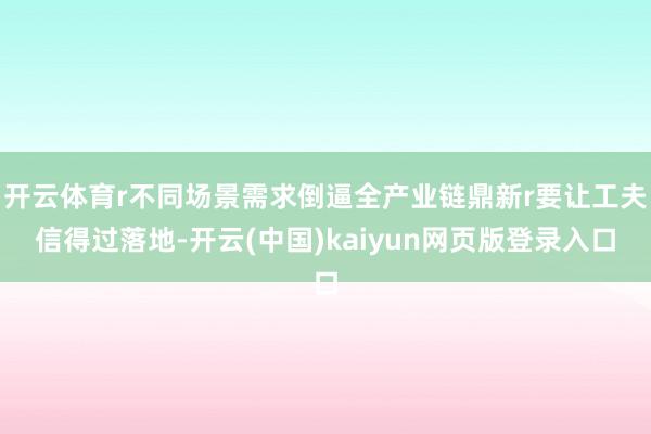 开云体育r不同场景需求倒逼全产业链鼎新r要让工夫信得过落地-开云(中国)kaiyun网页版登录入口