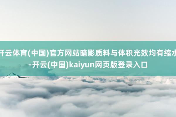 开云体育(中国)官方网站暗影质料与体积光效均有缩水-开云(中国)kaiyun网页版登录入口