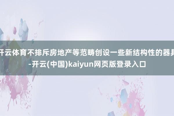 开云体育不排斥房地产等范畴创设一些新结构性的器具-开云(中国)kaiyun网页版登录入口