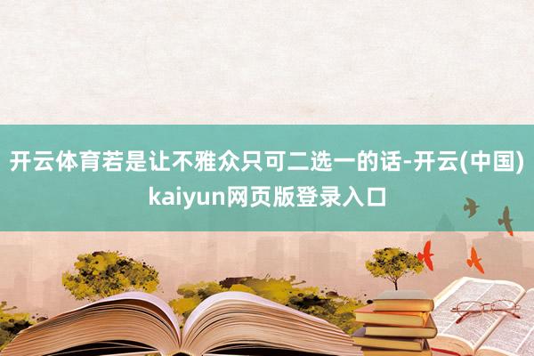开云体育若是让不雅众只可二选一的话-开云(中国)kaiyun网页版登录入口