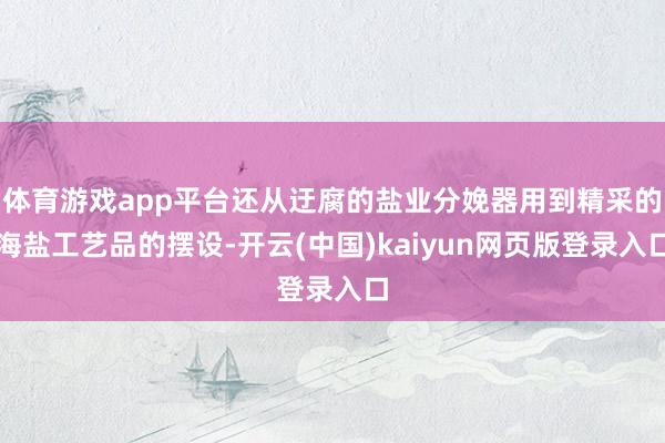 体育游戏app平台还从迂腐的盐业分娩器用到精采的海盐工艺品的摆设-开云(中国)kaiyun网页版登录入口