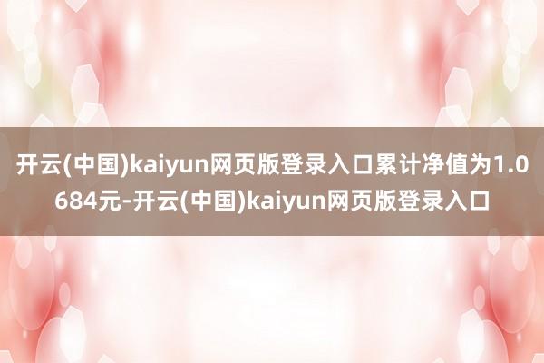 开云(中国)kaiyun网页版登录入口累计净值为1.0684元-开云(中国)kaiyun网页版登录入口