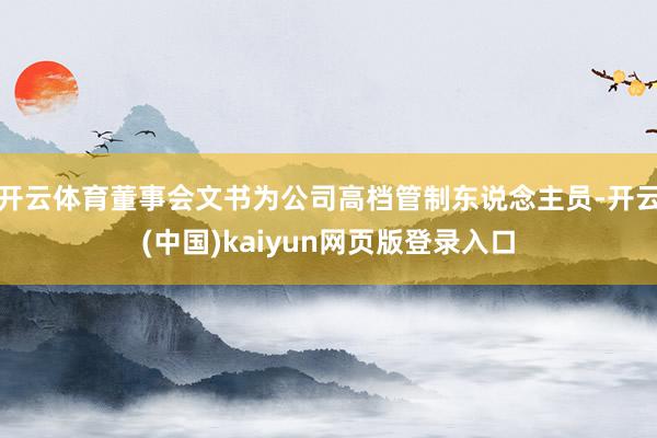 开云体育董事会文书为公司高档管制东说念主员-开云(中国)kaiyun网页版登录入口