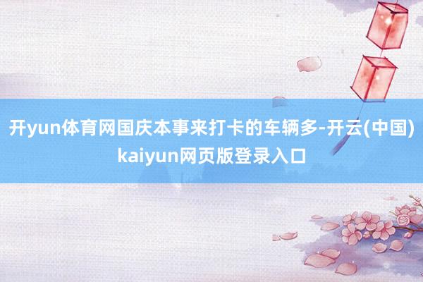 开yun体育网国庆本事来打卡的车辆多-开云(中国)kaiyun网页版登录入口