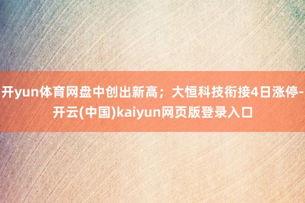 开yun体育网盘中创出新高；大恒科技衔接4日涨停-开云(中国)kaiyun网页版登录入口
