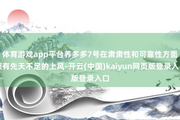 体育游戏app平台养多多7号在肃肃性和可靠性方面领有先天不足的上风-开云(中国)kaiyun网页版登录入口