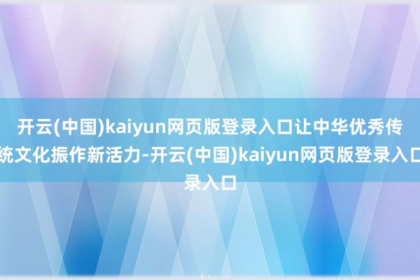开云(中国)kaiyun网页版登录入口让中华优秀传统文化振作新活力-开云(中国)kaiyun网页版登录入口