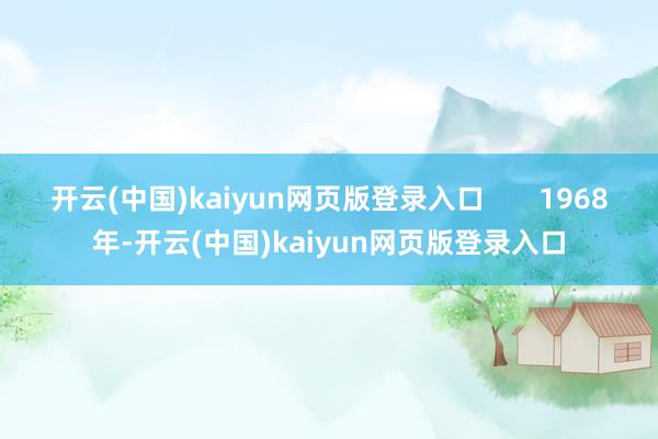 开云(中国)kaiyun网页版登录入口       1968年-开云(中国)kaiyun网页版登录入口
