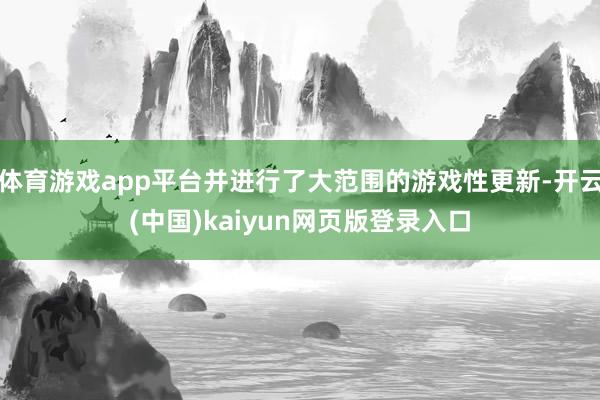 体育游戏app平台并进行了大范围的游戏性更新-开云(中国)kaiyun网页版登录入口
