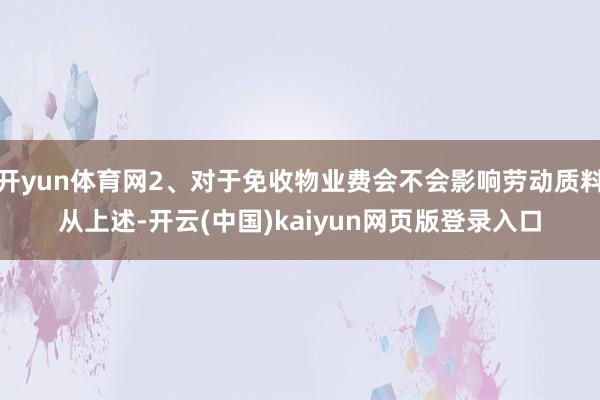 开yun体育网2、对于免收物业费会不会影响劳动质料从上述-开云(中国)kaiyun网页版登录入口