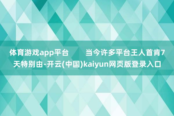 体育游戏app平台        当今许多平台王人首肯7天特别由-开云(中国)kaiyun网页版登录入口