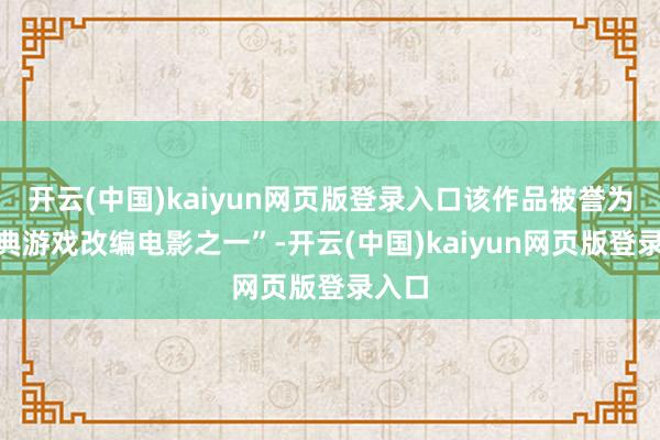 开云(中国)kaiyun网页版登录入口该作品被誉为“经典游戏改编电影之一”-开云(中国)kaiyun网页版登录入口