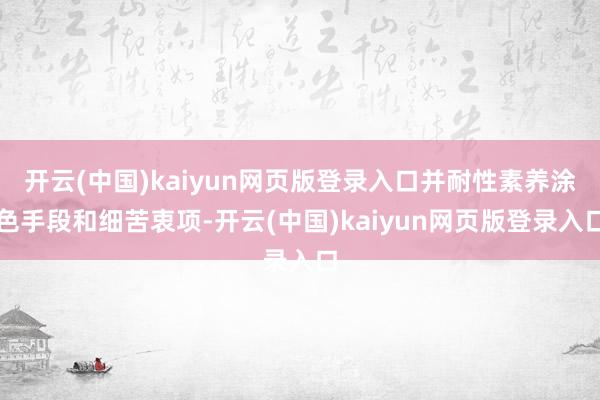 开云(中国)kaiyun网页版登录入口并耐性素养涂色手段和细苦衷项-开云(中国)kaiyun网页版登录入口