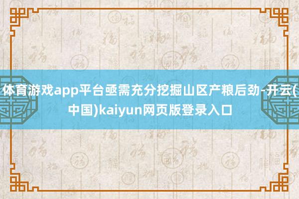 体育游戏app平台亟需充分挖掘山区产粮后劲-开云(中国)kaiyun网页版登录入口