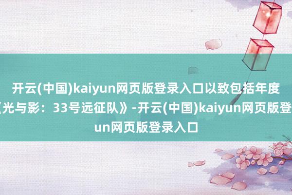 开云(中国)kaiyun网页版登录入口以致包括年度黑马《光与影：33号远征队》-开云(中国)kaiyun网页版登录入口