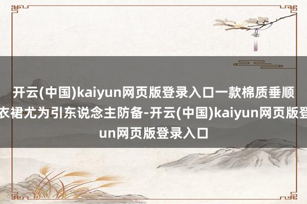 开云(中国)kaiyun网页版登录入口一款棉质垂顺短款连衣裙尤为引东说念主防备-开云(中国)kaiyun网页版登录入口