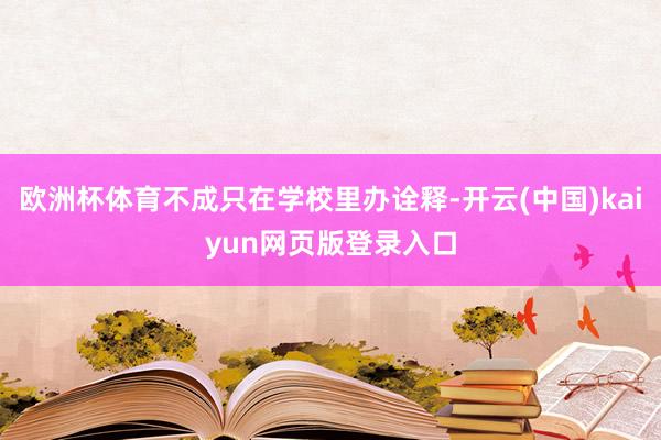 欧洲杯体育不成只在学校里办诠释-开云(中国)kaiyun网页版登录入口