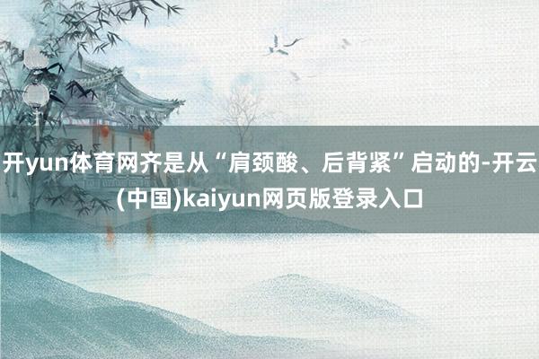 开yun体育网齐是从“肩颈酸、后背紧”启动的-开云(中国)kaiyun网页版登录入口