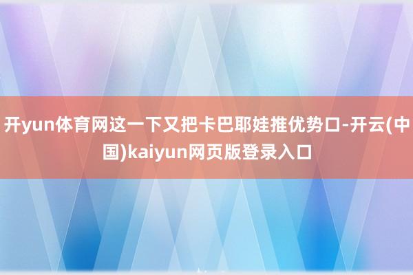 开yun体育网这一下又把卡巴耶娃推优势口-开云(中国)kaiyun网页版登录入口