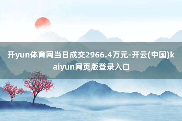 开yun体育网当日成交2966.4万元-开云(中国)kaiyun网页版登录入口