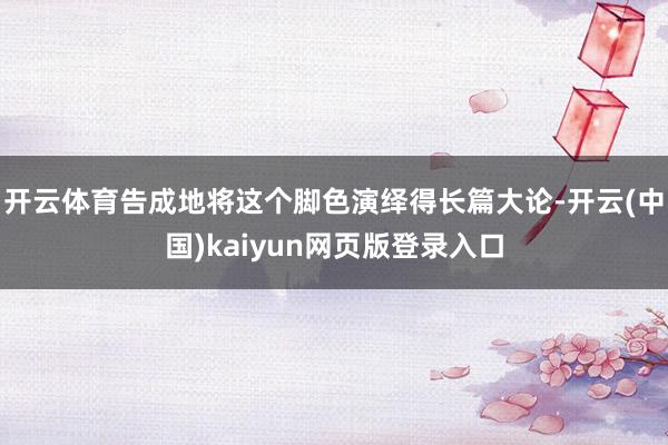 开云体育告成地将这个脚色演绎得长篇大论-开云(中国)kaiyun网页版登录入口