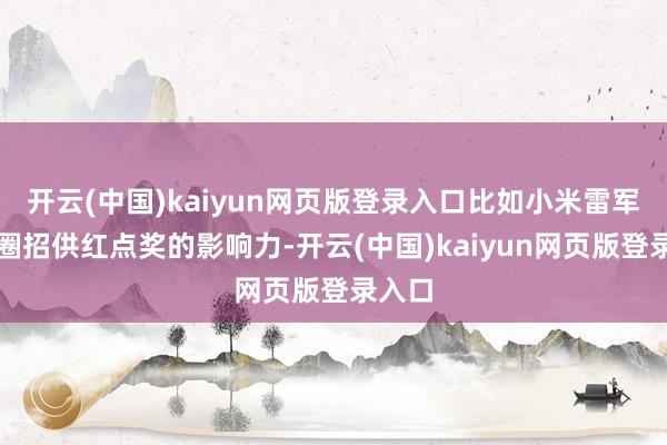 开云(中国)kaiyun网页版登录入口比如小米雷军曾发圈招供红点奖的影响力-开云(中国)kaiyun网页版登录入口