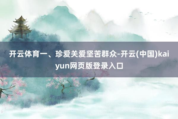 开云体育 一、珍爱关爱坚苦群众-开云(中国)kaiyun网页版登录入口