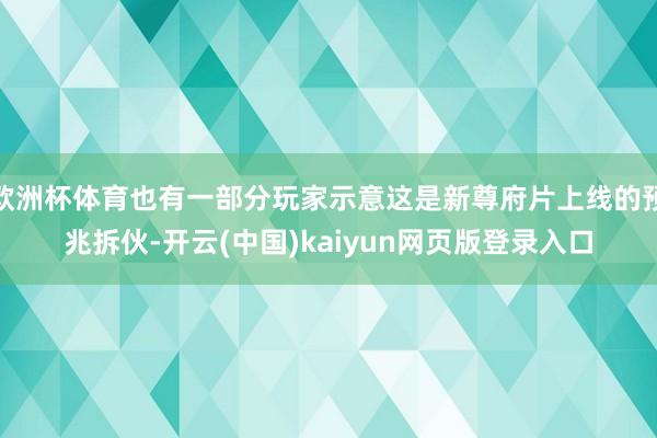 欧洲杯体育也有一部分玩家示意这是新尊府片上线的预兆拆伙-开云(中国)kaiyun网页版登录入口