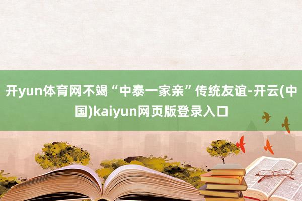 开yun体育网不竭“中泰一家亲”传统友谊-开云(中国)kaiyun网页版登录入口