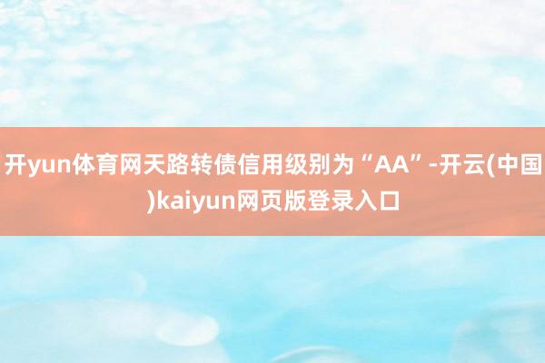 开yun体育网天路转债信用级别为“AA”-开云(中国)kaiyun网页版登录入口