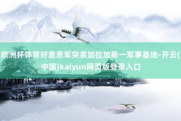 欧洲杯体育好意思军突袭加拉加斯一军事基地-开云(中国)kaiyun网页版登录入口