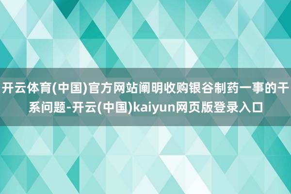 开云体育(中国)官方网站阐明收购银谷制药一事的干系问题-开云(中国)kaiyun网页版登录入口