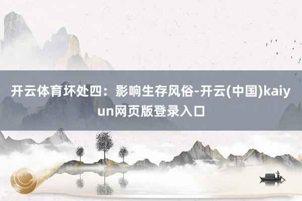 开云体育坏处四：影响生存风俗-开云(中国)kaiyun网页版登录入口