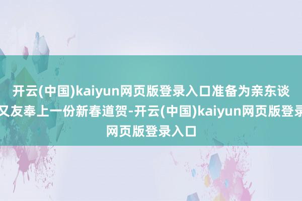 开云(中国)kaiyun网页版登录入口准备为亲东谈主一又友奉上一份新春道贺-开云(中国)kaiyun网页版登录入口