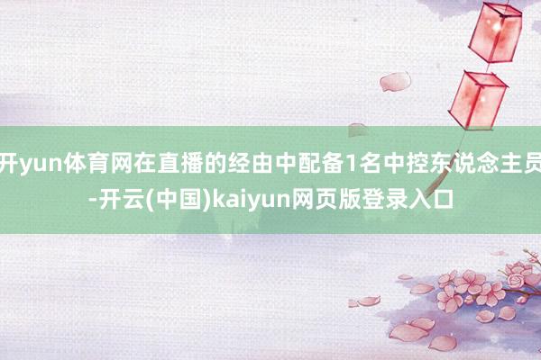 开yun体育网在直播的经由中配备1名中控东说念主员-开云(中国)kaiyun网页版登录入口